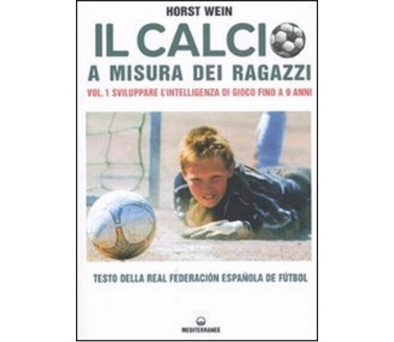 Il calcio a misura dei ragazzi - Horst Wein - Edizioni Mediterranee, 2011