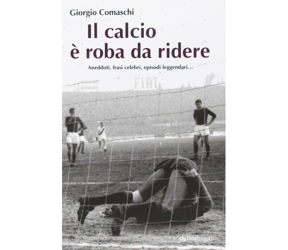 Il calcio? È roba da ridere - Giorgio Comaschi - Pendragon, 2014