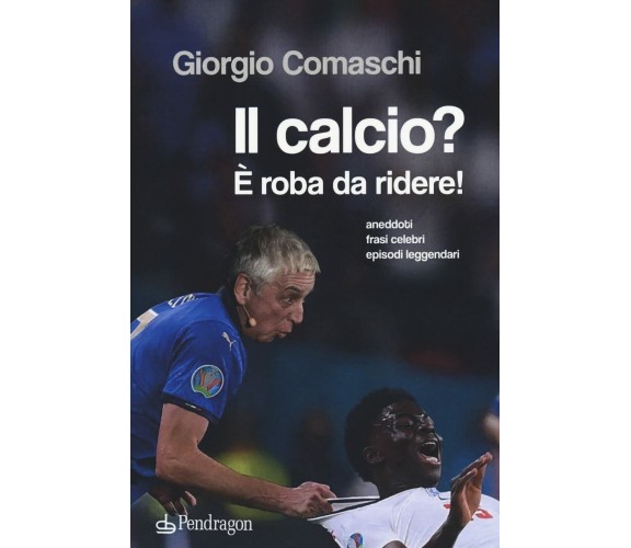 Il calcio? È roba da ridere - Giorgio Comaschi - Pendragon, 2021