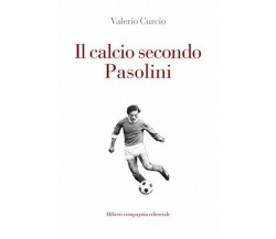 Il calcio secondo Pasolini - Valerio Curcio -Compagnia Editoriale Aliberti,2018