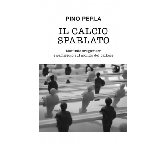 Il calcio sparlato - Pino Perla - Independently published, 2021