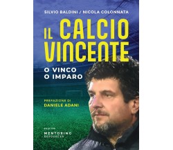 Il calcio vincente. O vinco o imparo - Nicola Colonnata, Silvio Baldini - 2022