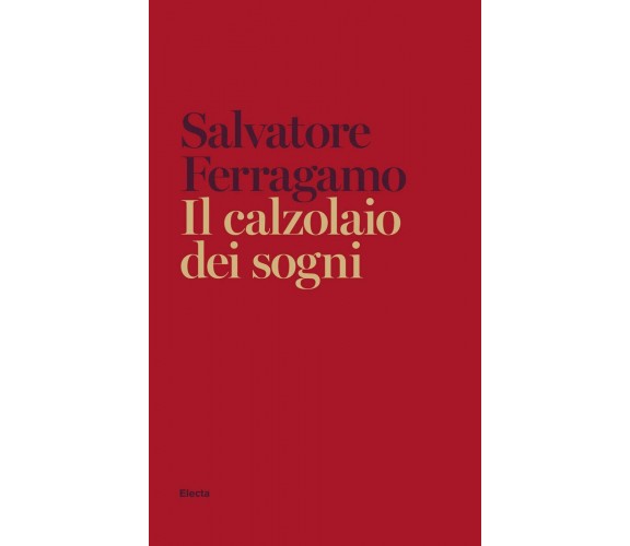 Il calzolaio dei sogni. Autobiografia - Salvatore Ferragamo - Electa, 2020