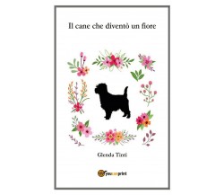 Il cane che diventò un fiore	 di Glenda Tinti,  2020,  Youcanprint