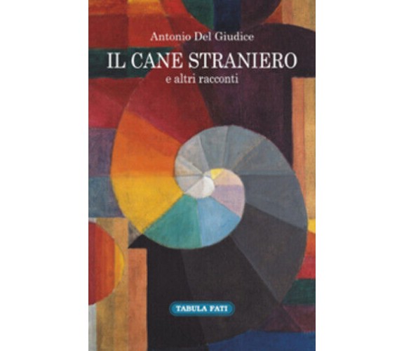 Il cane straniero e altri racconti di Antonio Del Giudice,  2017,  Tabula Fati