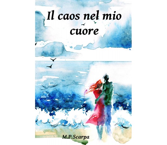 Il caos nel mio cuore di M.p. Scarpa,  2021,  Youcanprint