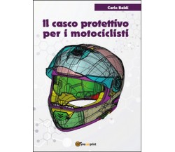 Il casco protettivo per i motociclisti	 di Carlo Baldi,  2016,  Youcanprint