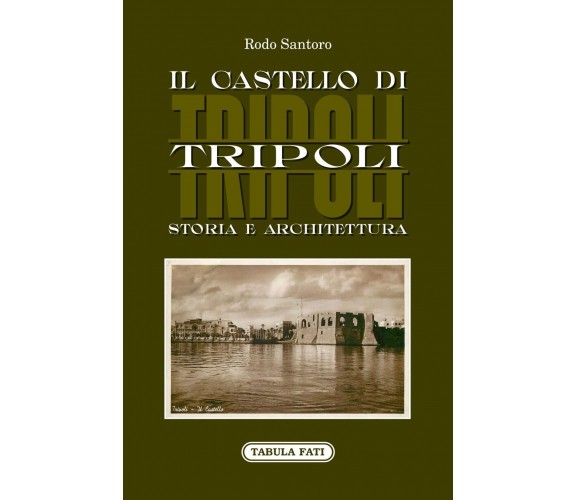  Il castello di Tripoli. Storia e Architettura di Rodo Santoro, 2022, Tabula 