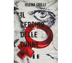 Il cerchio delle donne	 di Grilli Elena,  2017,  Eee-edizioni Esordienti