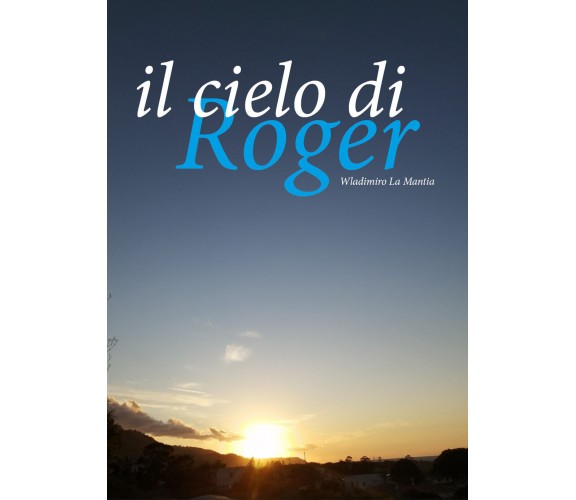 Il cielo di Roger - Wladimiro La Mantia,  2020,  Youcanprint