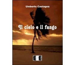 Il cielo e il fango	 di Umberto Castagna,  2013,  Eee-edizioni Esordienti