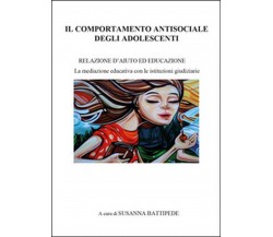 Il comportamento antisociale degli adolescenti	 di Susanna Battipede,  2016