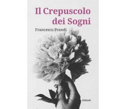 Il crepuscolo dei sogni	 di Francesco Prandi,  2020,  Ali Ribelli Edizioni