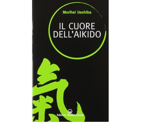 Il cuore dell'aikido - Morihei Ueshiba - Edizioni Mediterranee, 2011