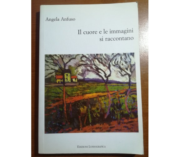 Il cuore e le immagini raccontano - Angela Anfuso - Lussografica - 2009 - M