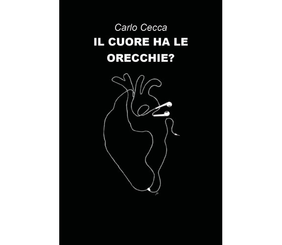 Il cuore ha le orecchie? di Carlo Cecca,  2020,  Youcanprint