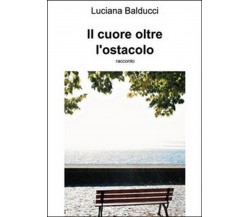 Il cuore oltre ostacolo	 di Luciana Balducci,  2015,  Youcanprint