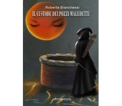 Il custode dei pozzi maledetti	 di Roberta Bianchessi,  2019,  Youcanprint