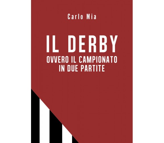 Il derby ovvero il campionato in due partite - Carlo Mia,  2019,  Youcanprint