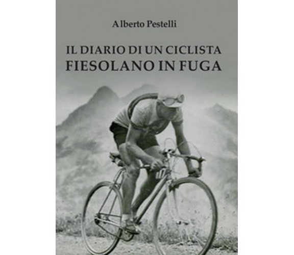 Il diario di un ciclista fiesolano in fuga, Alberto Pestelli,  2016,  Youcanprin