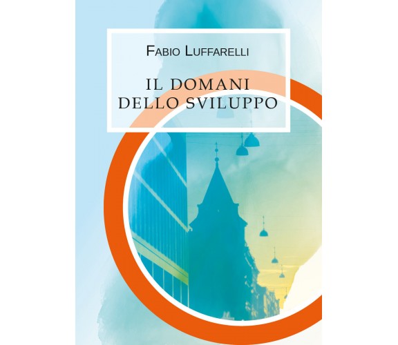 Il domani dello sviluppo, Fabio Luffarelli,  2019,  Youcanprint- ER