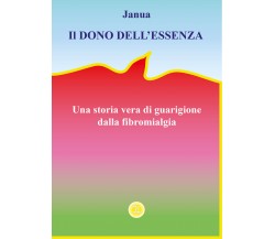 Il dono dell’essenza. Una storia vera di guarigione dalla fibromialgia di Janua,