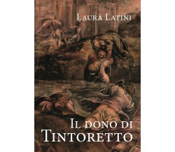 Il dono di Tintoretto	 di I Laura Latini,  2020,  Youcanprint