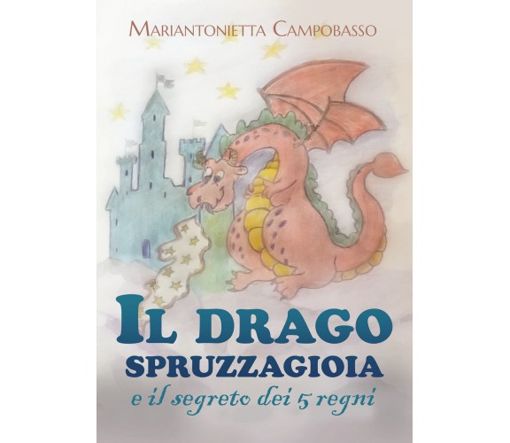 Il drago spruzzagioia e il segreto dei 5 regni. Ediz. illustrata di Mariantoniet