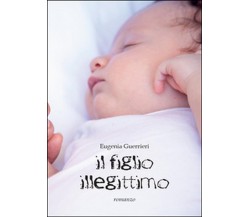 Il figlio illegittimo	 di Eugenia Guerrieri,  2014,  Youcanprint