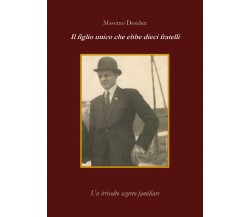 Il figlio unico che ebbe dieci fratelli	 di Massimo Desideri,  2019, Youcanprint