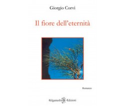 Il fiore dell’eternità	 di Giorgio Corvi,  2019,  Gilgamesh Edizioni