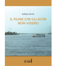 Il fiume che gli altri non videro di Raffaele Del Re -  Edizioni Del Faro, 2013