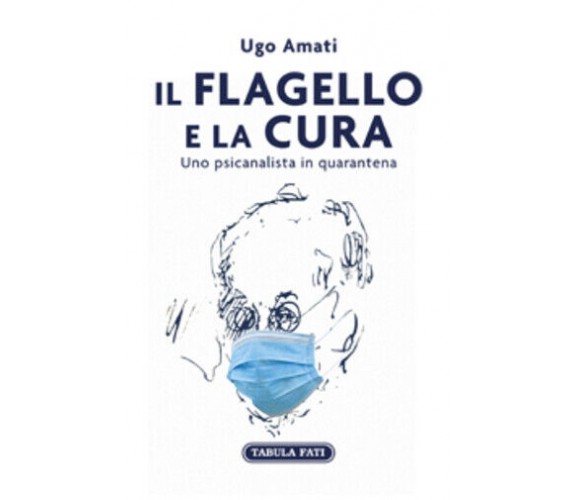 Il flagello e la cura. Uno psicanalista in quarantena di Ugo Amati,  2021,  Tabu