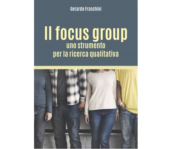 Il focus group: uno strumento per la ricerca qualitativa - Gerardo Fraschini,  2