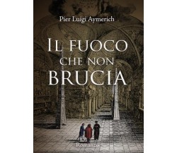 Il fuoco che non brucia di Pier Luigi Aymerich,  2022,  Youcanprint