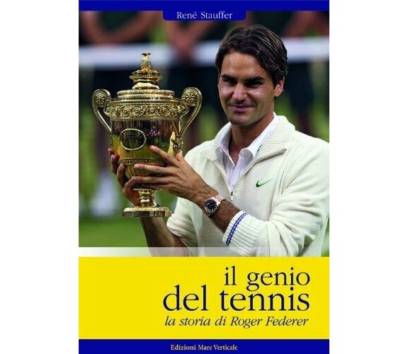 Il genio del tennis, la storia di Roger Federer - Stauffer - Mare Verticale,2013