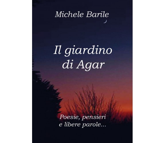 Il giardino di Agar. Poesie, pensieri e libere parole di Michele Barile,  2020, 