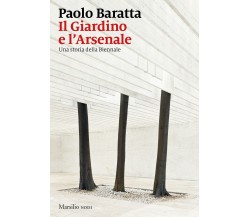 Il giardino e l'arsenale. Una storia della Biennale - Paolo Baratta - 2021