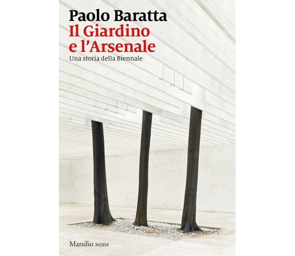 Il giardino e l'arsenale. Una storia della Biennale - Paolo Baratta - 2021