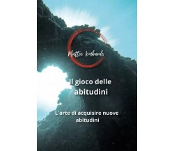 Il gioco delle abitudini. L’arte di acquisire nuove abitudini di Matteo Lombard