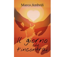 Il giorno che t’incontrai	 di Marco Ambrifi,  2018,  Youcanprint