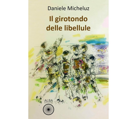 Il girotondo delle libellule - Daniele Micheluz - Alba Edizioni, 2021