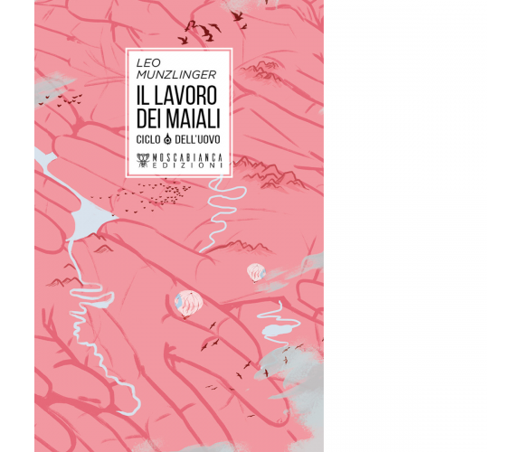 Il lavoro dei maiali. Ciclo dell'uovo di Leo Munzlinger - Moscabianca, 2018