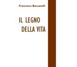 Il legno della vita	 di Francesco Baccanelli,  2018,  Youcanprint