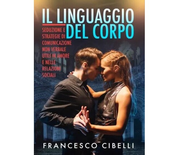 Il linguaggio del corpo. Seduzione e strategie di comunicazione non verbale util