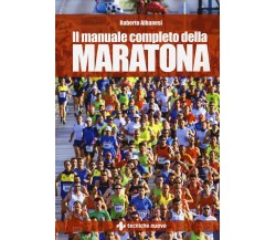 Il manuale completo della maratona - Roberto Albanesi - Tecniche nuove, 2016