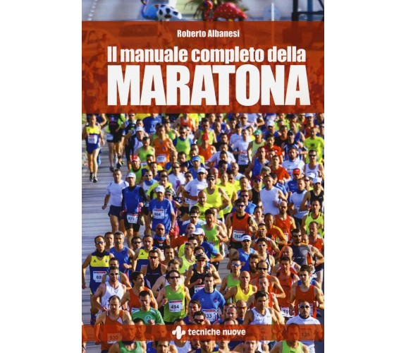 Il manuale completo della maratona - Roberto Albanesi - Tecniche nuove, 2016