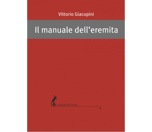 Il manuale dell’eremita di Vittorio Giacopini,  2018,  Edizioni Dell’Asino