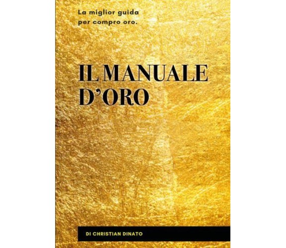 Il manuale d’oro. La miglior guida per compro oro di Christian Dinato,  2022,  Y