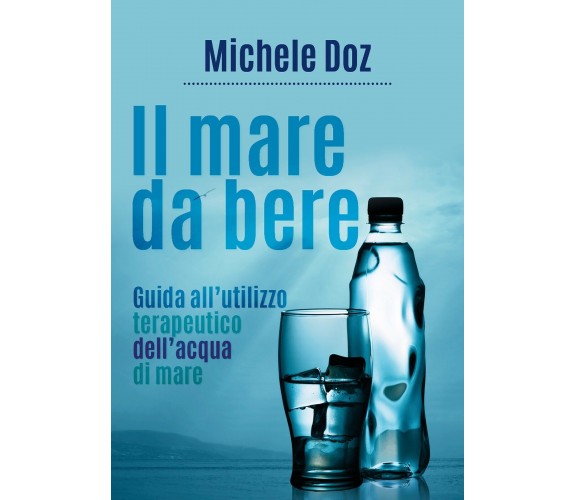 Il mare da bere. Guida all’utilizzo terapeutico dell’acqua di mare di Michele Do